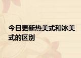 今日更新熱美式和冰美式的區(qū)別