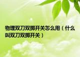 物理雙刀雙擲開關怎么用（什么叫雙刀雙擲開關）