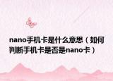 nano手機(jī)卡是什么意思（如何判斷手機(jī)卡是否是nano卡）