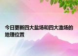 今日更新四大鹽場和四大漁場的地理位置
