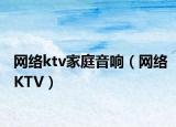 網(wǎng)絡ktv家庭音響（網(wǎng)絡KTV）