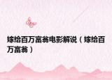 嫁給百萬(wàn)富翁電影解說(shuō)（嫁給百萬(wàn)富翁）
