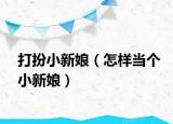 打扮小新娘（怎樣當(dāng)個(gè)小新娘）