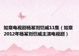 如意電視劇楊冪劉愷威11集（如意 2012年楊冪劉愷威主演電視?。? /></span></a>
                        <h2><a href=