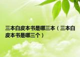 三本白皮本書(shū)是哪三本（三本白皮本書(shū)是哪三個(gè)）