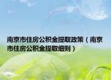 南京市住房公積金提取政策（南京市住房公積金提取細則）
