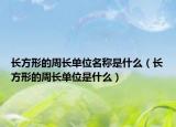 長方形的周長單位名稱是什么（長方形的周長單位是什么）