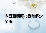 今日更新河北省有多少個(gè)市