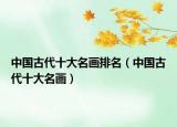 中國古代十大名畫排名（中國古代十大名畫）