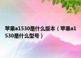 蘋(píng)果a1530是什么版本（蘋(píng)果a1530是什么型號(hào)）