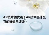 AR技術(shù)的優(yōu)點(diǎn)（AR技術(shù)是什么它的好處與壞處）