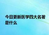 今日更新醫(yī)學(xué)四大名著是什么