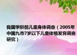 我國(guó)學(xué)齡前兒童身體調(diào)查（2005年中國(guó)九市7歲以下兒童體格發(fā)育調(diào)查研究）