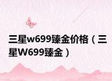 三星w699臻金價格（三星W699臻金）
