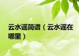 云水謠簡(jiǎn)譜（云水謠在哪里）