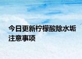 今日更新檸檬酸除水垢注意事項