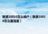 聯(lián)通10010怎么銷戶（聯(lián)通10010怎么查流量）
