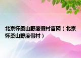 北京懷柔山野度假村官網(wǎng)（北京懷柔山野度假村）