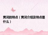 黃河的特點（黃河介紹及特點是什么）