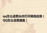 qq怎么設(shè)置允許打開(kāi)其他應(yīng)用（QQ怎么設(shè)置語(yǔ)言）