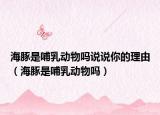 海豚是哺乳動(dòng)物嗎說(shuō)說(shuō)你的理由（海豚是哺乳動(dòng)物嗎）