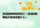 流淚的新娘結(jié)局簡(jiǎn)介（流淚的新娘陸天智結(jié)局是什么）