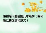 除和除以的區(qū)別幾年級(jí)學(xué)（除和除以的區(qū)別和意義）