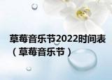 草莓音樂節(jié)2022時間表（草莓音樂節(jié)）