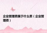 企業(yè)管理費(fèi)屬于什么費(fèi)（企業(yè)管理費(fèi)）