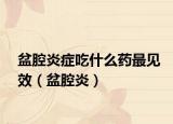 盆腔炎癥吃什么藥最見效（盆腔炎）
