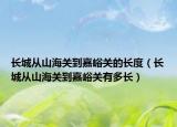 長城從山海關到嘉峪關的長度（長城從山海關到嘉峪關有多長）