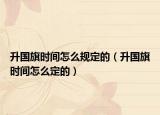 升國旗時間怎么規(guī)定的（升國旗時間怎么定的）