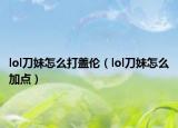 lol刀妹怎么打蓋倫（lol刀妹怎么加點）
