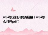 wps怎么打開網頁鏈接（wps怎么打開pdf）