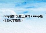 nmp是什么化工原料（nmp是什么化學(xué)物質(zhì)）