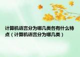 計算機語言分為哪幾類各有什么特點（計算機語言分為哪幾類）