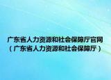 廣東省人力資源和社會保障廳官網（廣東省人力資源和社會保障廳）