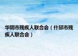 華陰市殘疾人聯(lián)合會(huì)（什邡市殘疾人聯(lián)合會(huì)）