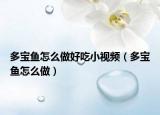 多寶魚(yú)怎么做好吃小視頻（多寶魚(yú)怎么做）