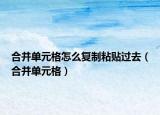 合并單元格怎么復(fù)制粘貼過去（合并單元格）