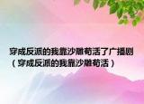 穿成反派的我靠沙雕茍活了廣播?。ù┏煞磁傻奈铱可车衿埢睿? /></span></a>
                        <h2><a href=