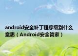 android安全補丁程序級別什么意思（Android安全管家）