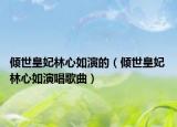 傾世皇妃林心如演的（傾世皇妃 林心如演唱歌曲）