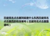 百度排名點(diǎn)擊器到底是什么東西百度排名點(diǎn)擊器真的有效果嗎（百度排名點(diǎn)擊器靠譜嗎）