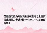 英語應用能力考試A級證書查詢（全國英語應用能力考試A級(PRETCO-A)怎麼查成績）
