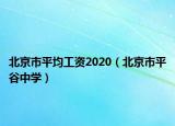 北京市平均工資2020（北京市平谷中學(xué)）