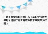廣州工商學院好還是廣東工商職業(yè)技術大學好（請問廣州工商職業(yè)技術學院怎么樣?。? /></span></a>
                        <h2><a href=