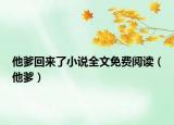 他爹回來(lái)了小說(shuō)全文免費(fèi)閱讀（他爹）