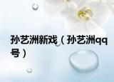 孫藝洲新戲（孫藝洲qq號）