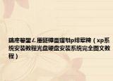 鎬庝箞鐢ㄥ厜鐩樺畨瑁厁p緋葷粺（xp系統(tǒng)安裝教程光盤硬盤安裝系統(tǒng)完全圖文教程）